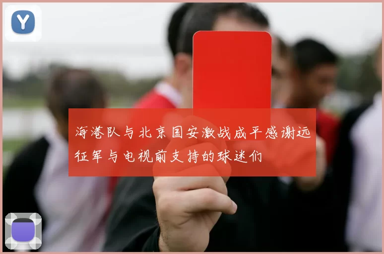 海港队与北京国安激战成平感谢远征军与电视前支持的球迷们