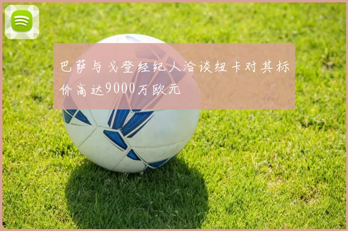 巴萨与戈登经纪人洽谈纽卡对其标价高达9000万欧元