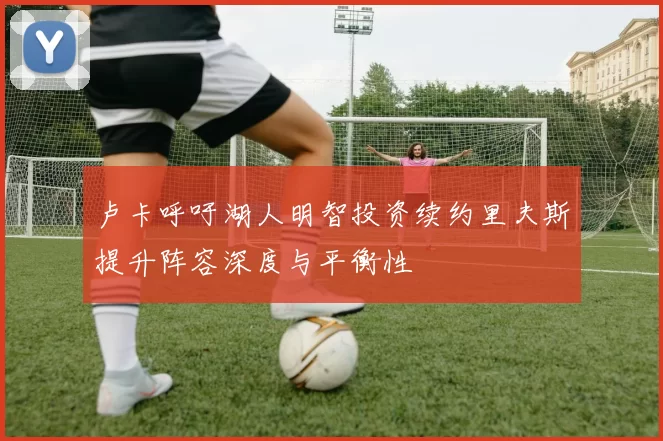 卢卡呼吁湖人明智投资续约里夫斯提升阵容深度与平衡性