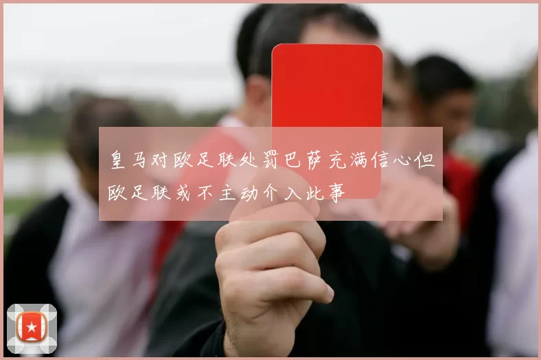 皇马对欧足联处罚巴萨充满信心但欧足联或不主动介入此事