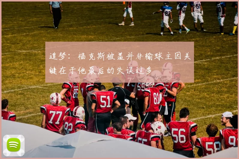 追梦：福克斯被盖并非输球主因关键在于他最后的失误过多