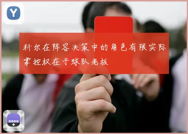 科尔在阵容决策中的角色有限实际掌控权在于球队老板